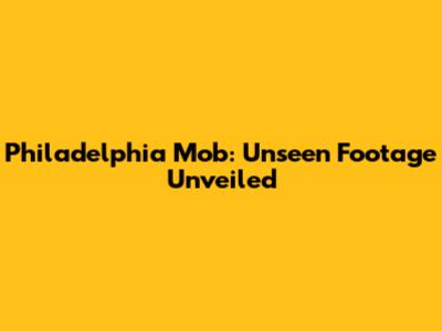 Philadelphia Mob: Unseen Footage Unveiled