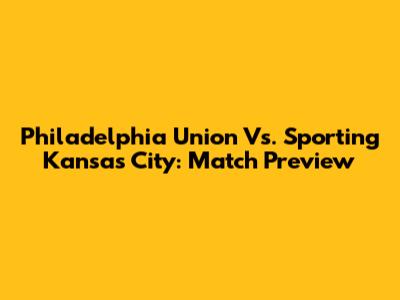 Philadelphia Union Vs. Sporting Kansas City: Match Preview