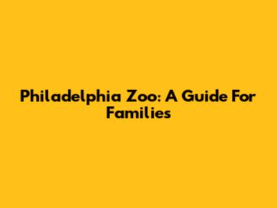 Philadelphia Zoo: A Guide For Families