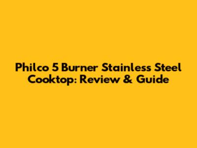 Philco 5 Burner Stainless Steel Cooktop: Review & Guide