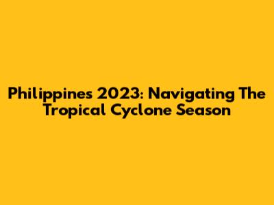 Philippines 2023: Navigating The Tropical Cyclone Season