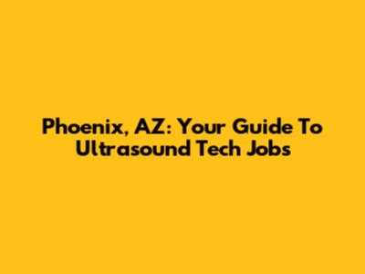 Phoenix, AZ: Your Guide To Ultrasound Tech Jobs