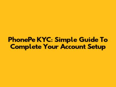 PhonePe KYC: Simple Guide To Complete Your Account Setup