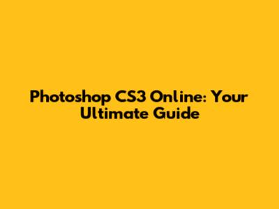 Photoshop CS3 Online: Your Ultimate Guide