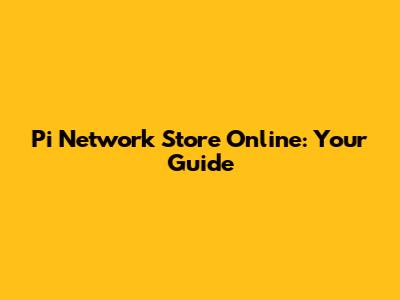 Pi Network Store Online: Your Guide