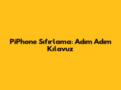 PiPhone Sıfırlama: Adım Adım Kılavuz