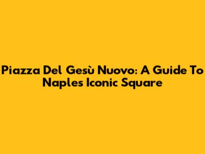 Piazza Del Gesù Nuovo: A Guide To Naples' Iconic Square