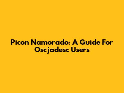 Picon Namorado: A Guide For Oscjadesc Users