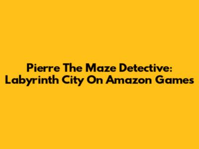 Pierre The Maze Detective: Labyrinth City On Amazon Games