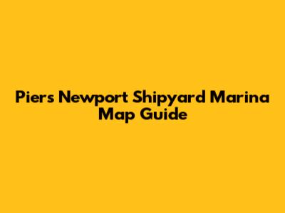 Piers Newport Shipyard Marina Map Guide