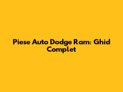 Piese Auto Dodge Ram: Ghid Complet