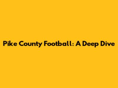 Pike County Football: A Deep Dive