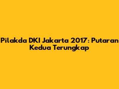 Pilakda DKI Jakarta 2017: Putaran Kedua Terungkap