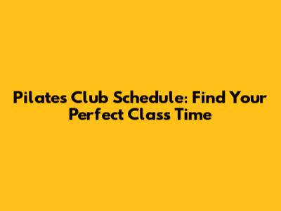 Pilates Club Schedule: Find Your Perfect Class Time