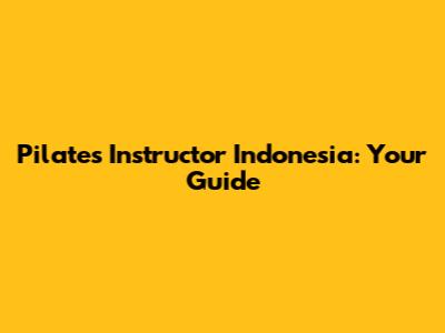 Pilates Instructor Indonesia: Your Guide