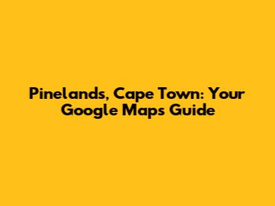Pinelands, Cape Town: Your Google Maps Guide