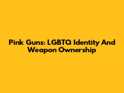Pink Guns: LGBTQ Identity And Weapon Ownership