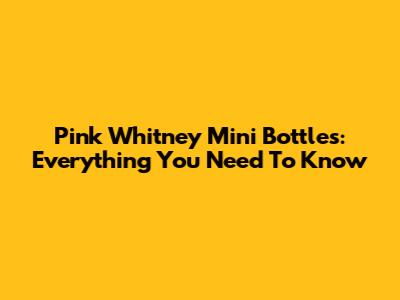 Pink Whitney Mini Bottles: Everything You Need To Know