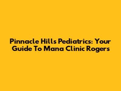 Pinnacle Hills Pediatrics: Your Guide To Mana Clinic Rogers