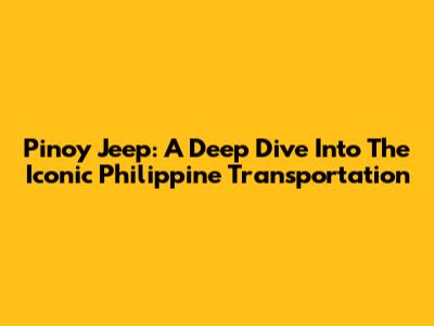 Pinoy Jeep: A Deep Dive Into The Iconic Philippine Transportation