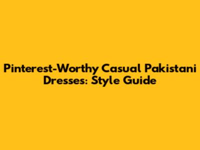 Pinterest-Worthy Casual Pakistani Dresses: Style Guide