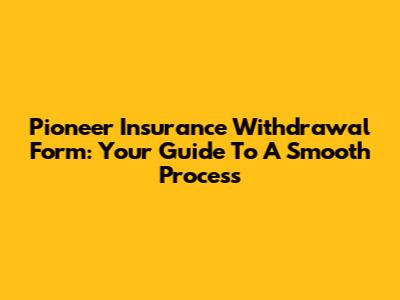 Pioneer Insurance Withdrawal Form: Your Guide To A Smooth Process