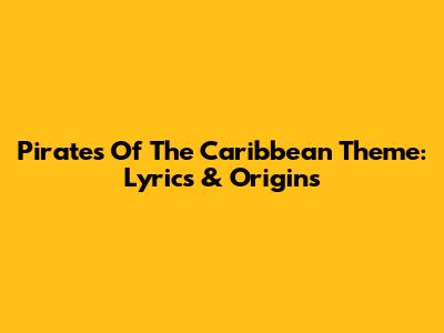 Pirates Of The Caribbean Theme: Lyrics & Origins