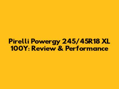 Pirelli Powergy 245/45R18 XL 100Y: Review & Performance