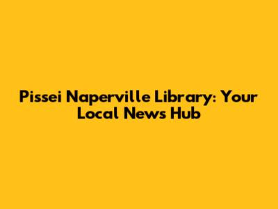Pissei Naperville Library: Your Local News Hub