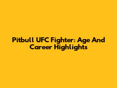 Pitbull UFC Fighter: Age And Career Highlights