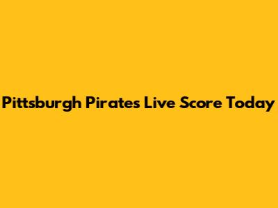 Pittsburgh Pirates Live Score Today