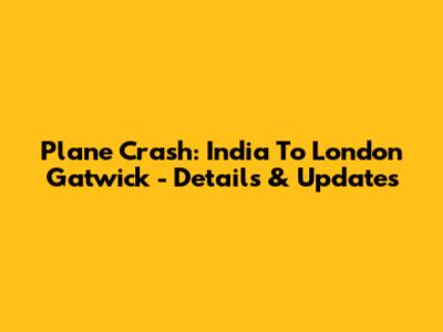 Plane Crash: India To London Gatwick - Details & Updates