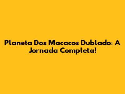 Planeta Dos Macacos Dublado: A Jornada Completa!