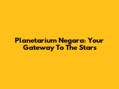 Planetarium Negara: Your Gateway To The Stars