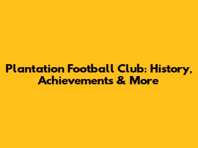 Plantation Football Club: History, Achievements & More