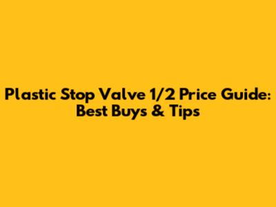 Plastic Stop Valve 1/2 Price Guide: Best Buys & Tips