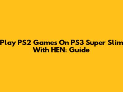 Play PS2 Games On PS3 Super Slim With HEN: Guide
