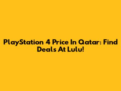PlayStation 4 Price In Qatar: Find Deals At Lulu!