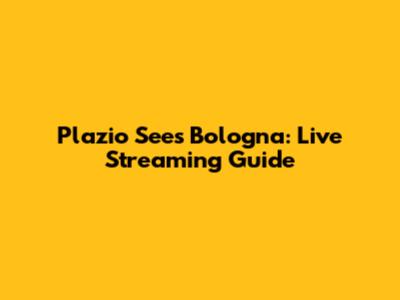 Plazio Sees Bologna: Live Streaming Guide