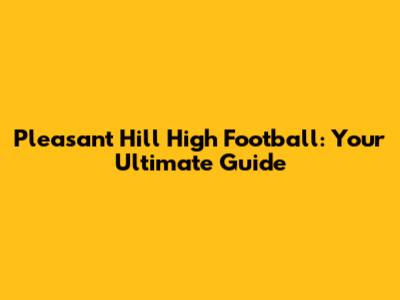 Pleasant Hill High Football: Your Ultimate Guide