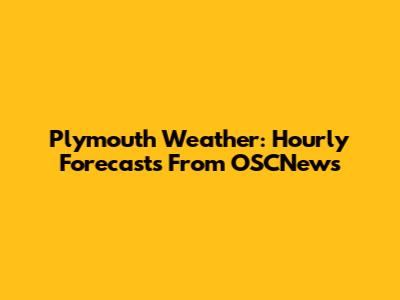 Plymouth Weather: Hourly Forecasts From OSCNews