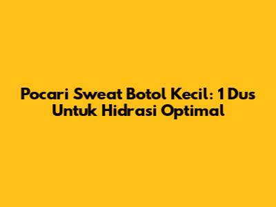 Pocari Sweat Botol Kecil: 1 Dus Untuk Hidrasi Optimal