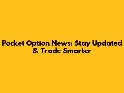 Pocket Option News: Stay Updated & Trade Smarter