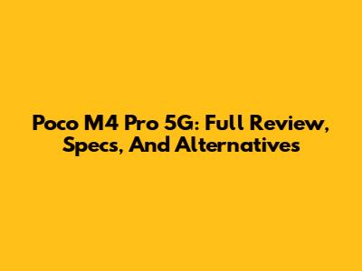 Poco M4 Pro 5G: Full Review, Specs, And Alternatives