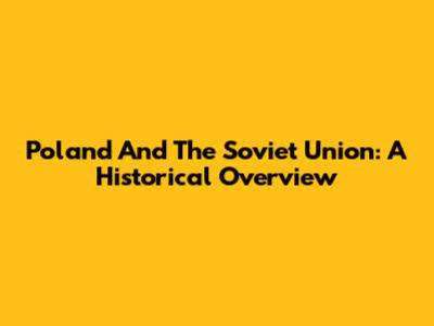 Poland And The Soviet Union: A Historical Overview