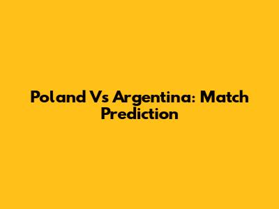 Poland Vs Argentina: Match Prediction
