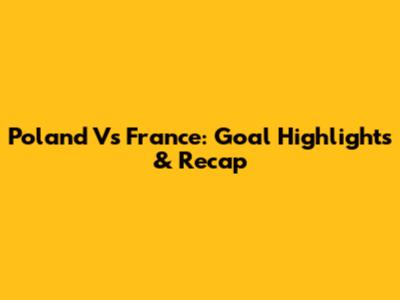 Poland Vs France: Goal Highlights & Recap