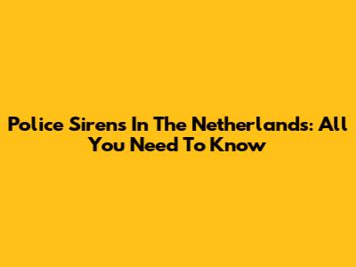 Police Sirens In The Netherlands: All You Need To Know