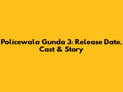 Policewala Gunda 3: Release Date, Cast & Story