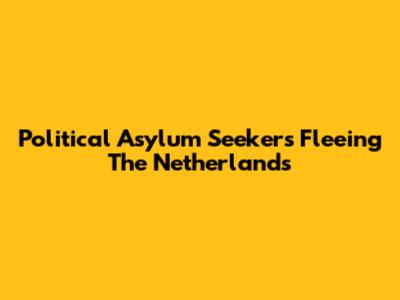 Political Asylum Seekers Fleeing The Netherlands